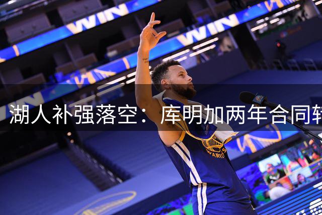 湖人补强落空：库明加两年合同转投森林狼，曾被视为洛杉矶“板上钉钉”